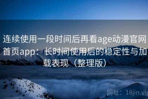 连续使用一段时间后再看age动漫官网首页app：长时间使用后的稳定性与加载表现（整理版）