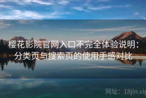 樱花影院官网入口不完全体验说明：分类页与搜索页的使用手感对比