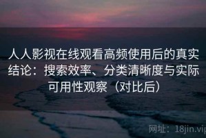 人人影视在线观看高频使用后的真实结论：搜索效率、分类清晰度与实际可用性观察（对比后）