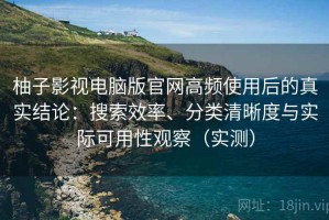 柚子影视电脑版官网高频使用后的真实结论：搜索效率、分类清晰度与实际可用性观察（实测）