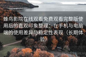蜂鸟影院在线观看免费观看完整版使用后的直观印象整理：在手机与电脑端的使用差异与稳定性表现（长期体验）