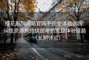 樱花影院网站官网不完全体验说明：从找资源到持续使用的完整体验链路（长期体验）