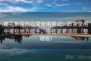 樱花影院网日常使用笔记：日常使用中哪些地方顺手，哪些需要适应（整理版）