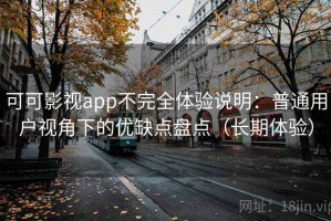 可可影视app不完全体验说明：普通用户视角下的优缺点盘点（长期体验）