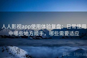 人人影视app使用体验复盘：日常使用中哪些地方顺手，哪些需要适应