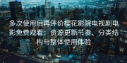 多次使用后再评价樱花影院电视剧电影免费观看：资源更新节奏、分类结构与整体使用体验