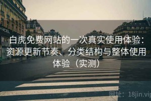 白虎免费网站的一次真实使用体验：资源更新节奏、分类结构与整体使用体验（实测）