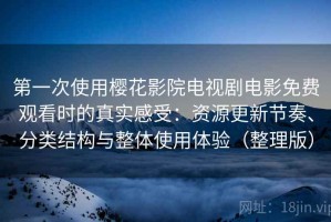 第一次使用樱花影院电视剧电影免费观看时的真实感受：资源更新节奏、分类结构与整体使用体验（整理版）