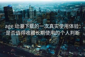 age 动漫下载的一次真实使用体验：是否值得收藏长期使用的个人判断