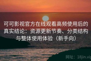 可可影视官方在线观看高频使用后的真实结论：资源更新节奏、分类结构与整体使用体验（新手向）
