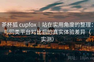 茶杯狐 cupfox｜站在实用角度的整理：与同类平台对比后的真实体验差异（实测）