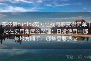 茶杯狐cupfox努力让找电影变得简单｜站在实用角度的整理：日常使用中哪些地方顺手，哪些需要适应