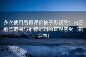 多次使用后再评价柚子影视院：内容覆盖范围与推荐逻辑的直观感受（新手向）