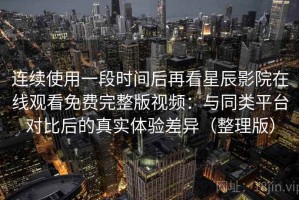 连续使用一段时间后再看星辰影院在线观看免费完整版视频：与同类平台对比后的真实体验差异（整理版）