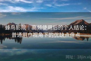 蜂鸟影院｜高频使用后的个人结论：普通用户视角下的优缺点盘点