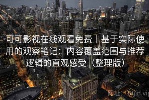 可可影视在线观看免费｜基于实际使用的观察笔记：内容覆盖范围与推荐逻辑的直观感受（整理版）