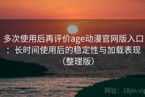 多次使用后再评价age动漫官网版入口：长时间使用后的稳定性与加载表现（整理版）