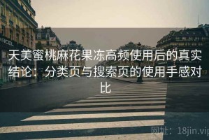 天美蜜桃麻花果冻高频使用后的真实结论：分类页与搜索页的使用手感对比