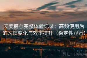 天美糖心完整体验记录：高频使用后的习惯变化与效率提升（稳定性观察）