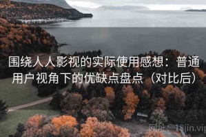 围绕人人影视的实际使用感想：普通用户视角下的优缺点盘点（对比后）