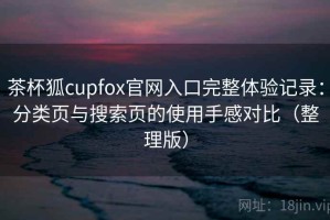 茶杯狐cupfox官网入口完整体验记录：分类页与搜索页的使用手感对比（整理版）