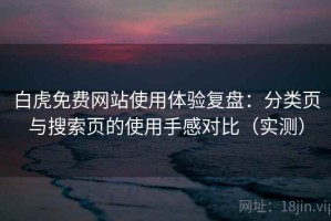 白虎免费网站使用体验复盘：分类页与搜索页的使用手感对比（实测）