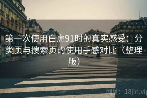 第一次使用白虎91时的真实感受：分类页与搜索页的使用手感对比（整理版）