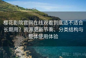 樱花影院官网在线观看到底适不适合长期用？资源更新节奏、分类结构与整体使用体验