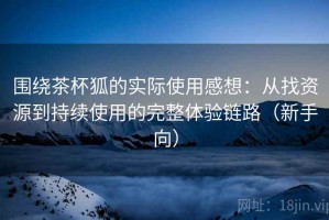 围绕茶杯狐的实际使用感想：从找资源到持续使用的完整体验链路（新手向）