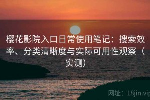 樱花影院入口日常使用笔记：搜索效率、分类清晰度与实际可用性观察（实测）