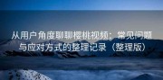 从用户角度聊聊樱桃视频：常见问题与应对方式的整理记录（整理版）