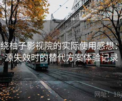 围绕柚子影视院的实际使用感想：资源失效时的替代方案体验记录