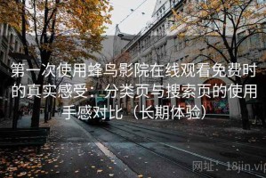 第一次使用蜂鸟影院在线观看免费时的真实感受：分类页与搜索页的使用手感对比（长期体验）