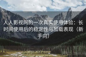 人人影视网的一次真实使用体验：长时间使用后的稳定性与加载表现（新手向）
