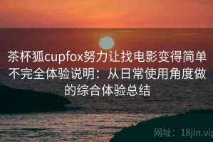 茶杯狐cupfox努力让找电影变得简单不完全体验说明：从日常使用角度做的综合体验总结
