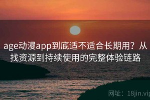 age动漫app到底适不适合长期用？从找资源到持续使用的完整体验链路