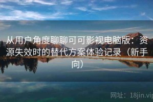 从用户角度聊聊可可影视电脑版：资源失效时的替代方案体验记录（新手向）