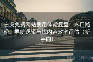 白虎免费网站使用体验复盘：入口路径、导航逻辑与找内容效率评估（新手向）