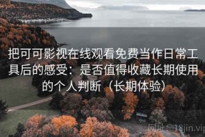 把可可影视在线观看免费当作日常工具后的感受：是否值得收藏长期使用的个人判断（长期体验）