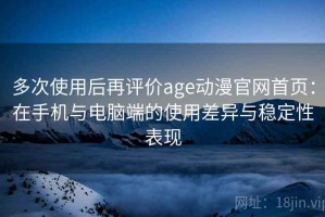 多次使用后再评价age动漫官网首页：在手机与电脑端的使用差异与稳定性表现