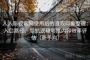 人人影视官网使用后的直观印象整理：入口路径、导航逻辑与找内容效率评估（新手向）
