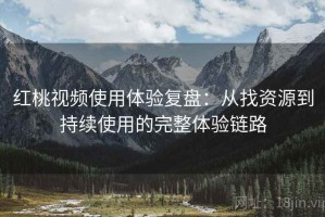 红桃视频使用体验复盘：从找资源到持续使用的完整体验链路