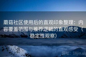 蘑菇社区使用后的直观印象整理：内容覆盖范围与推荐逻辑的直观感受（稳定性观察）