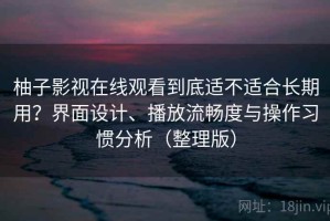 柚子影视在线观看到底适不适合长期用？界面设计、播放流畅度与操作习惯分析（整理版）
