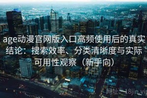 age动漫官网版入口高频使用后的真实结论：搜索效率、分类清晰度与实际可用性观察（新手向）