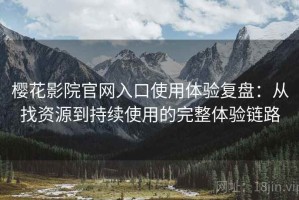 樱花影院官网入口使用体验复盘：从找资源到持续使用的完整体验链路
