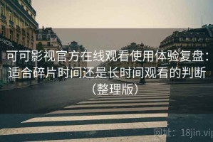 可可影视官方在线观看使用体验复盘：适合碎片时间还是长时间观看的判断（整理版）