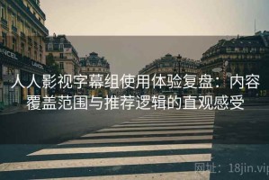 人人影视字幕组使用体验复盘：内容覆盖范围与推荐逻辑的直观感受
