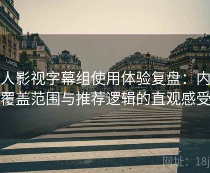 人人影视字幕组使用体验复盘：内容覆盖范围与推荐逻辑的直观感受