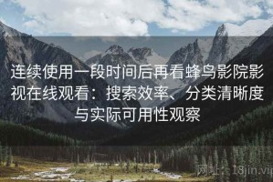 连续使用一段时间后再看蜂鸟影院影视在线观看：搜索效率、分类清晰度与实际可用性观察